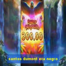 santos dumont era negro